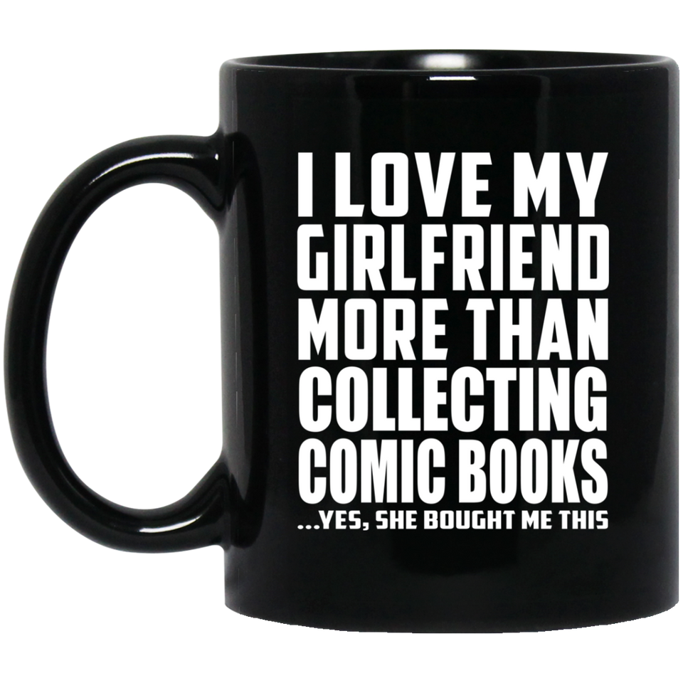 I Love My Girlfriend More Than Collecting Comic Books - 11 Oz Coffee Mug Black