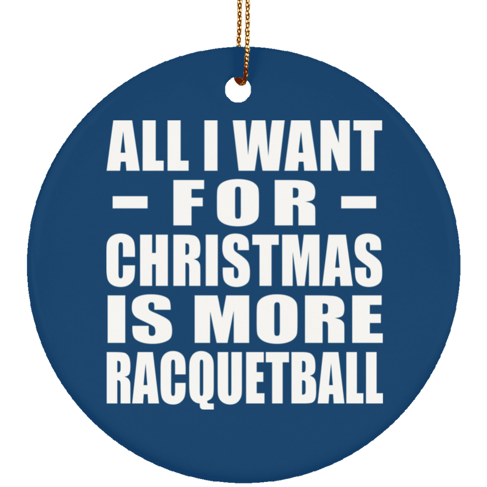 All I Want For Christmas Is More Racquetball - Circle Ornament