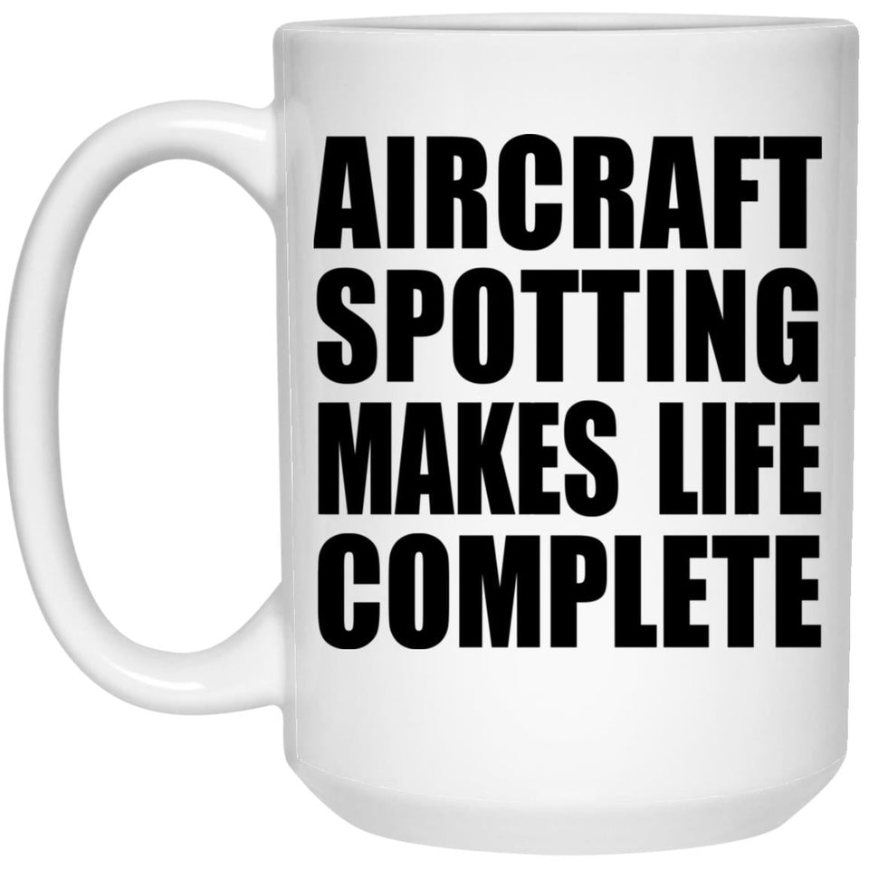 Aircraft Spotting Makes Life Complete - 15oz Coffee Mug