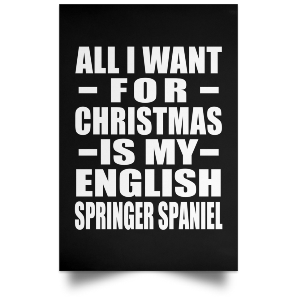 All I Want For Christmas Is My English Springer Spaniel - Poster Portrait