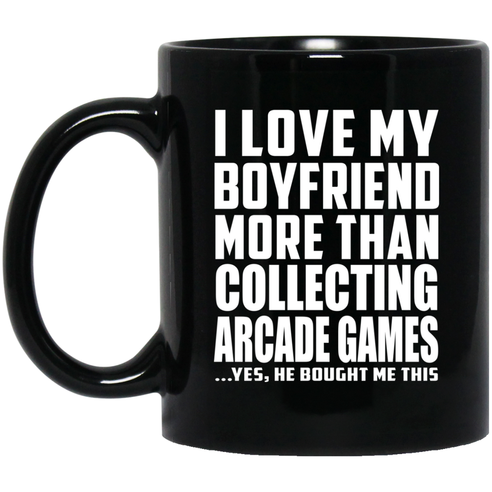 I Love My Boyfriend More Than Collecting Arcade Games - 11 Oz Coffee Mug Black