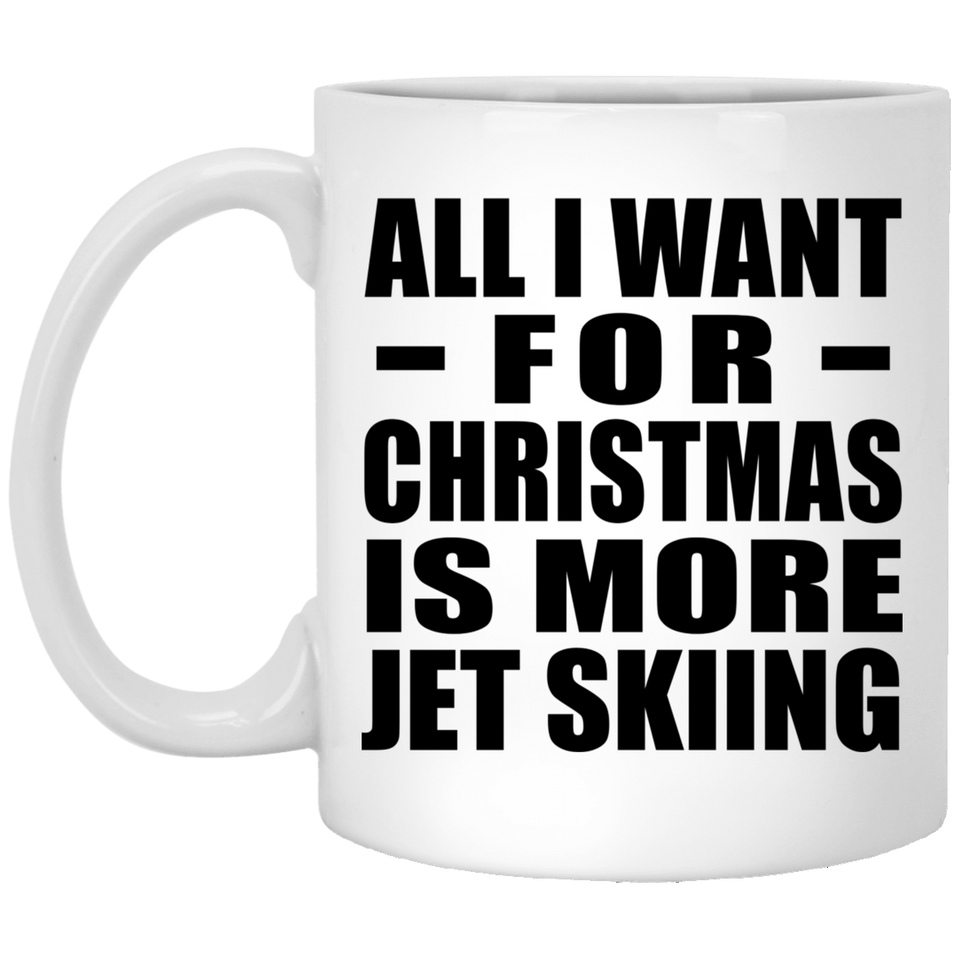 All I Want For Christmas Is More Jet Skiing - 11 Oz Coffee Mug