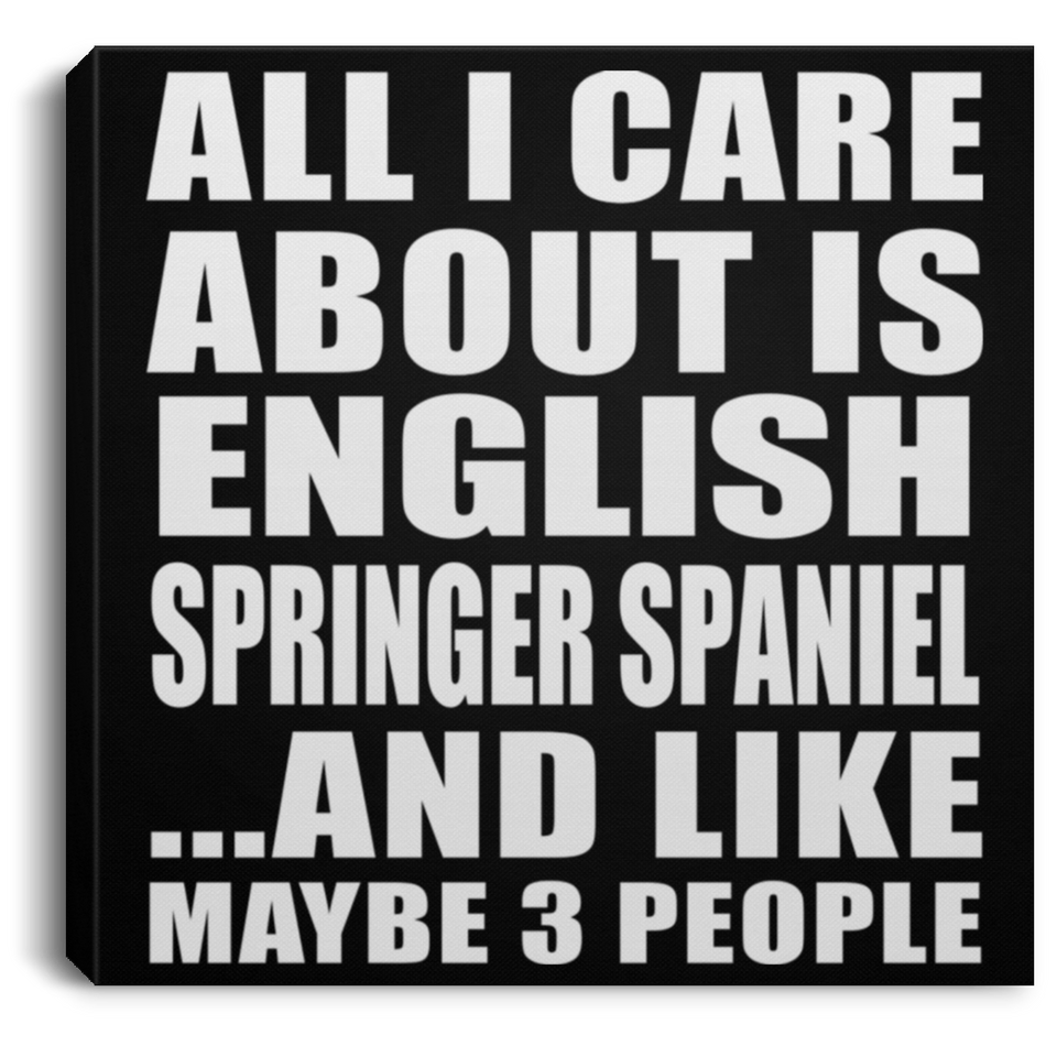 All I Care About Is English Springer Spaniel - Canvas Square