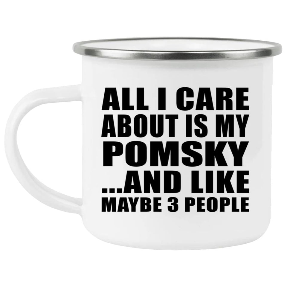 All I Care About Is My Pomsky - 12oz Camping Mug