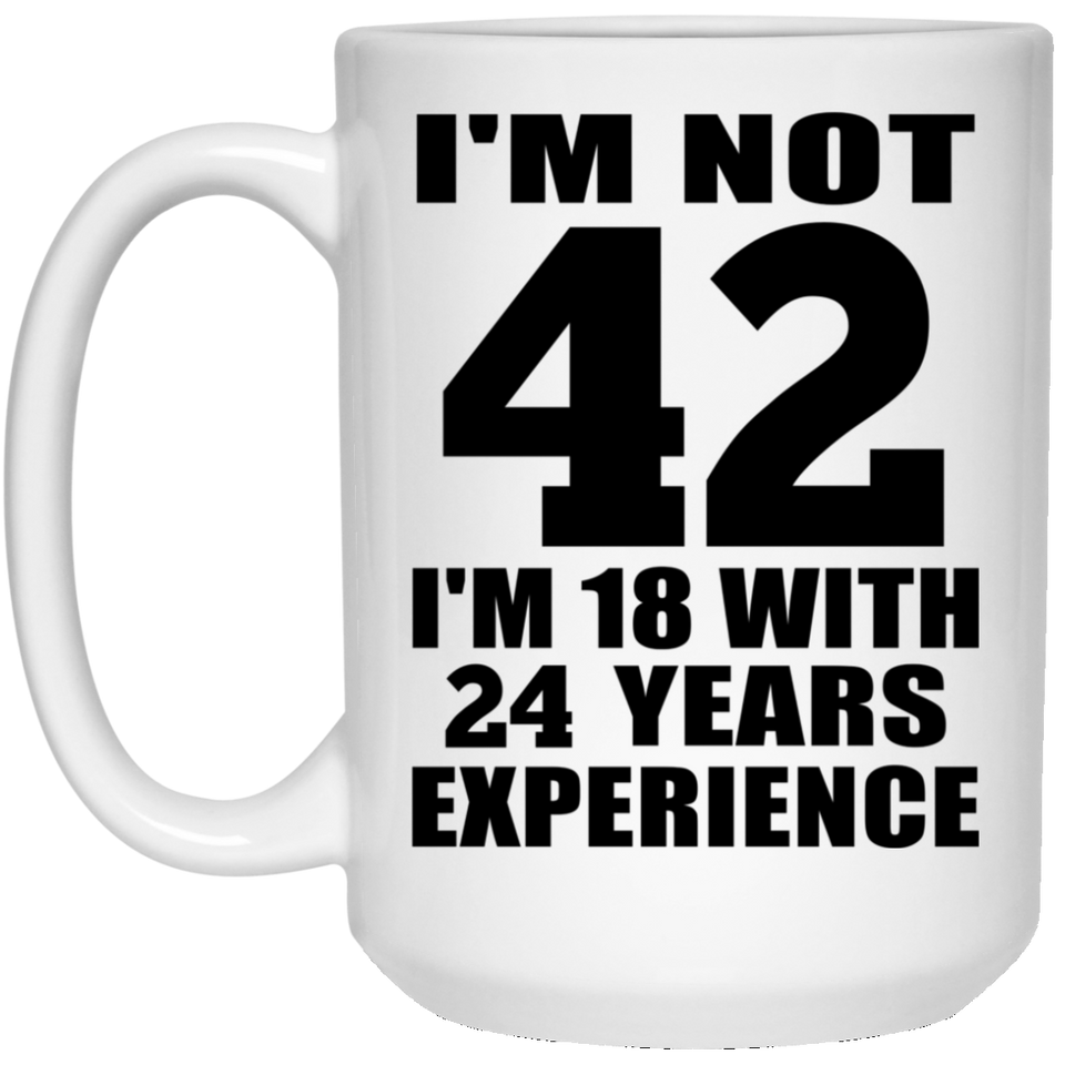 42nd Birthday I'm Not 42 I'm 18 With 24 Years Experience - 15oz Coffee Mug
