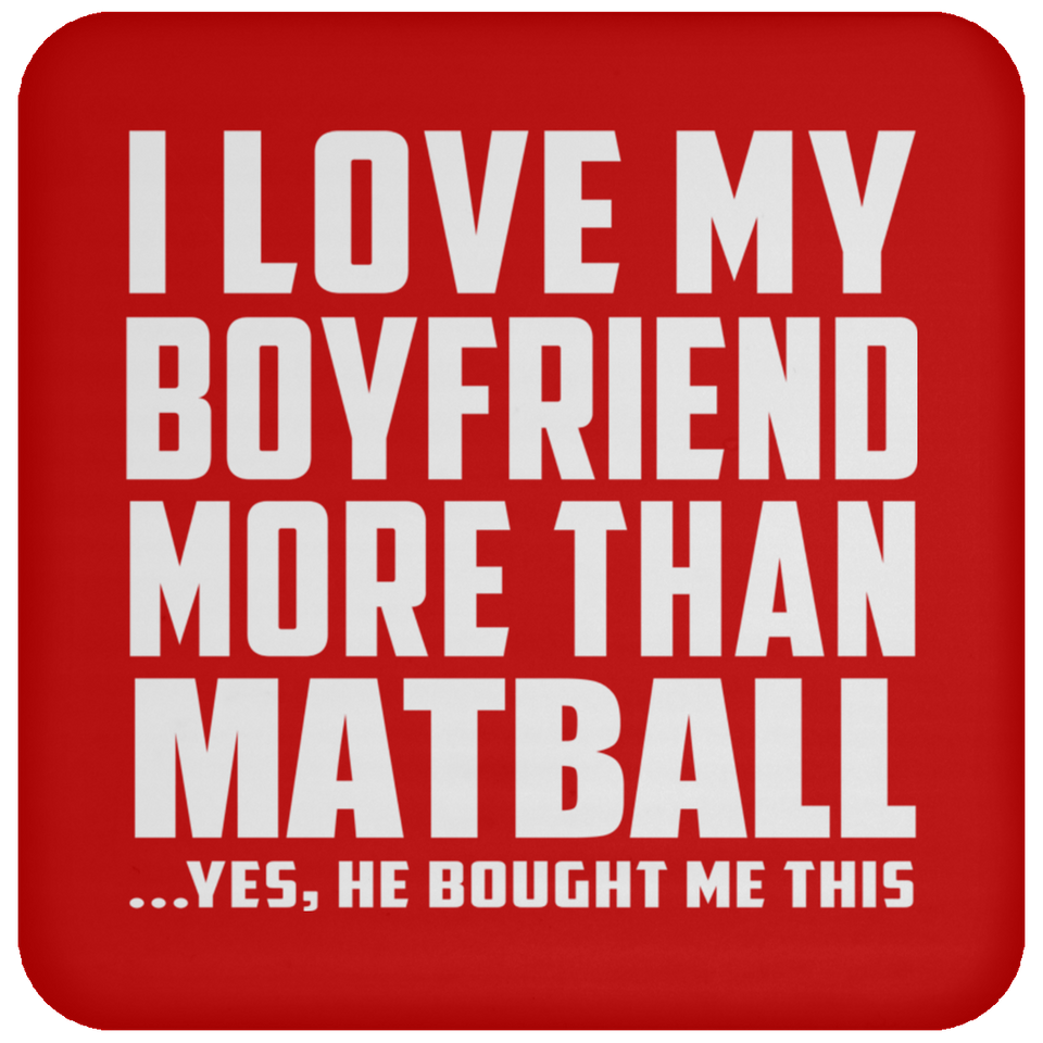 I Love My Boyfriend More Than Matball - Drink Coaster