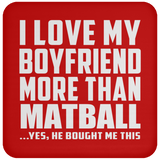 I Love My Boyfriend More Than Matball - Drink Coaster