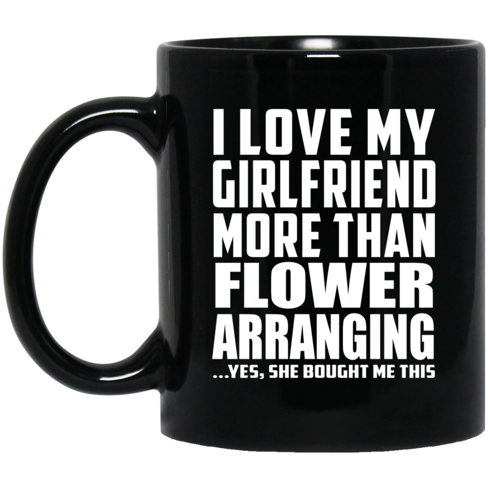 I Love My Girlfriend More Than Flower Arranging - 11 Oz Coffee Mug Black