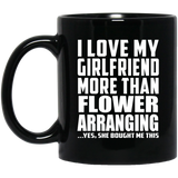 I Love My Girlfriend More Than Flower Arranging - 11 Oz Coffee Mug Black