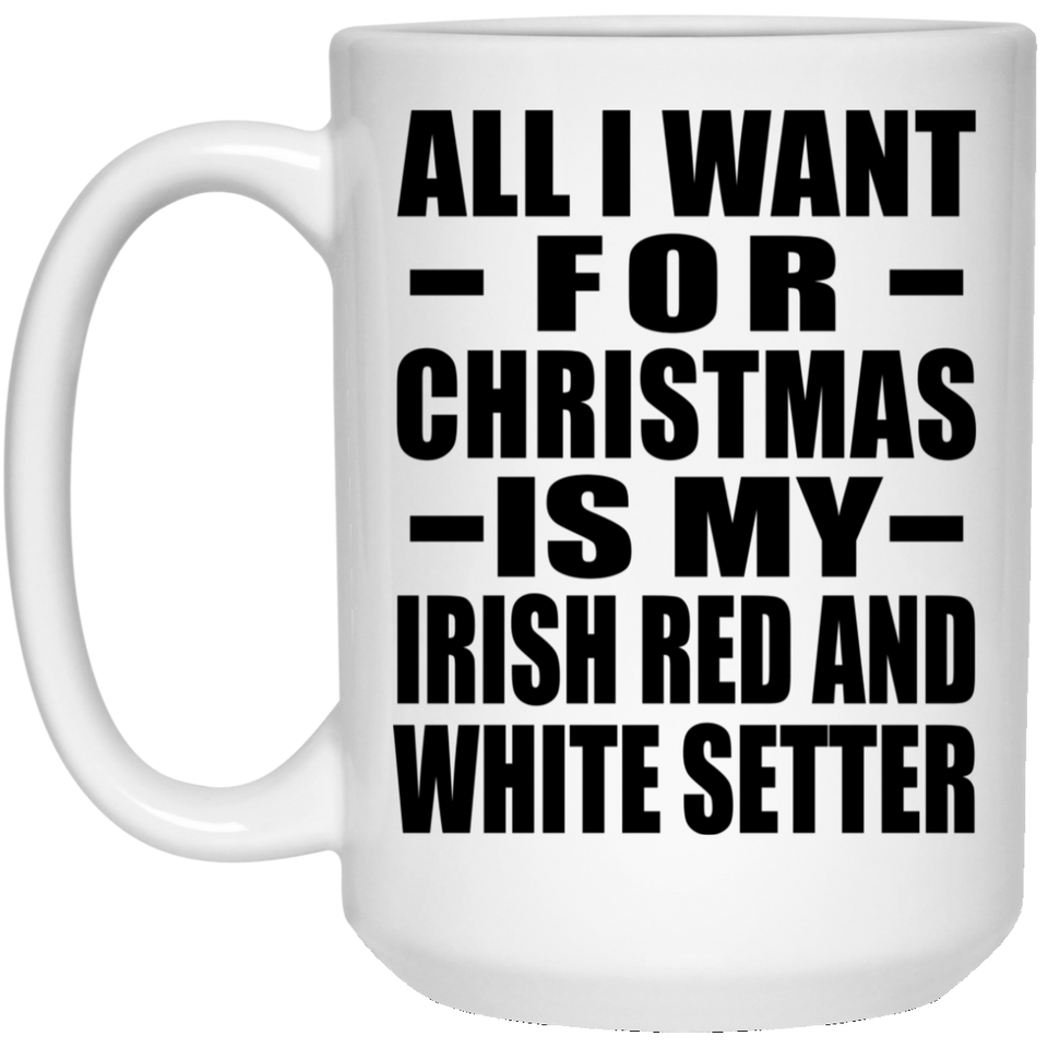 All I Want For Christmas Is My Irish Red And White Setter - 15 Oz Coffee Mug