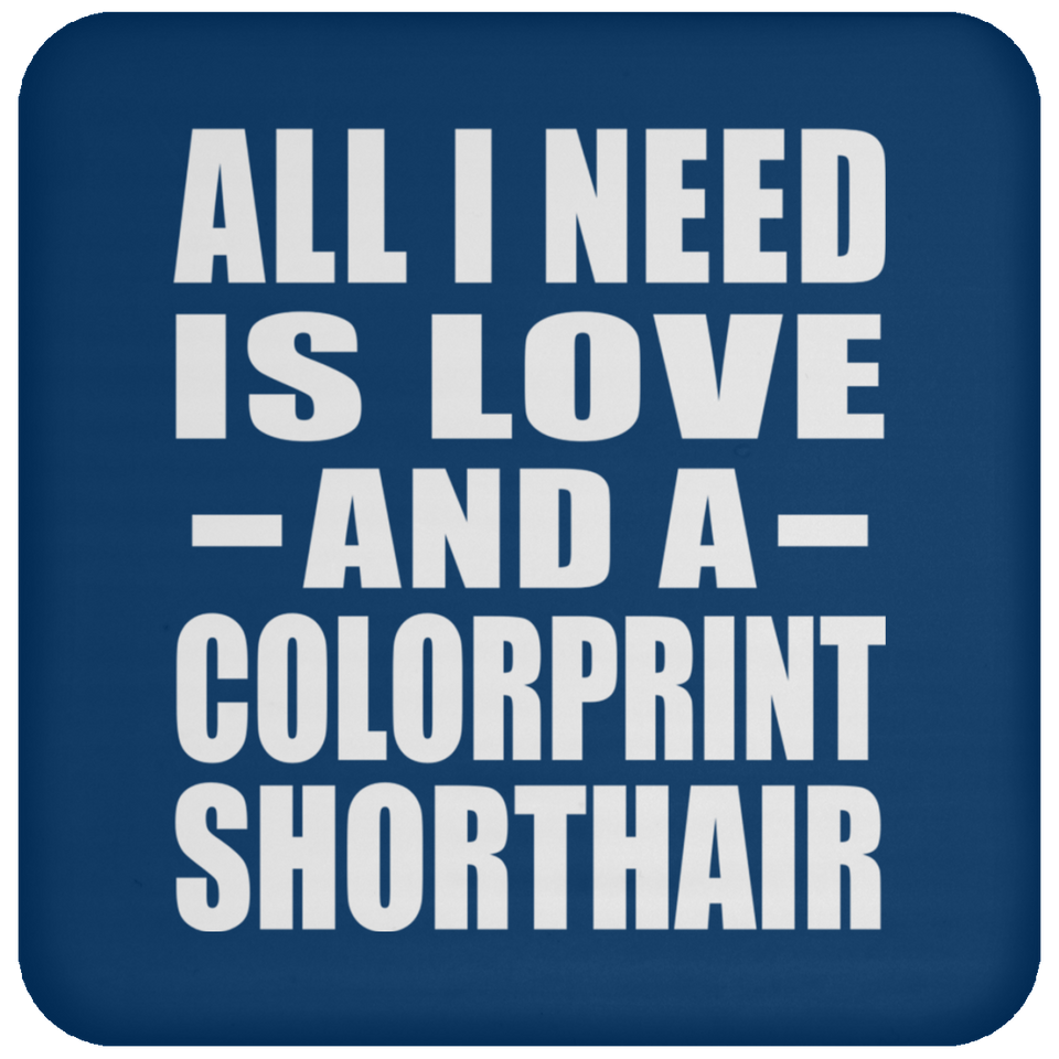 All I Need Is Love And A Colorprint Shorthair - Drink Coaster