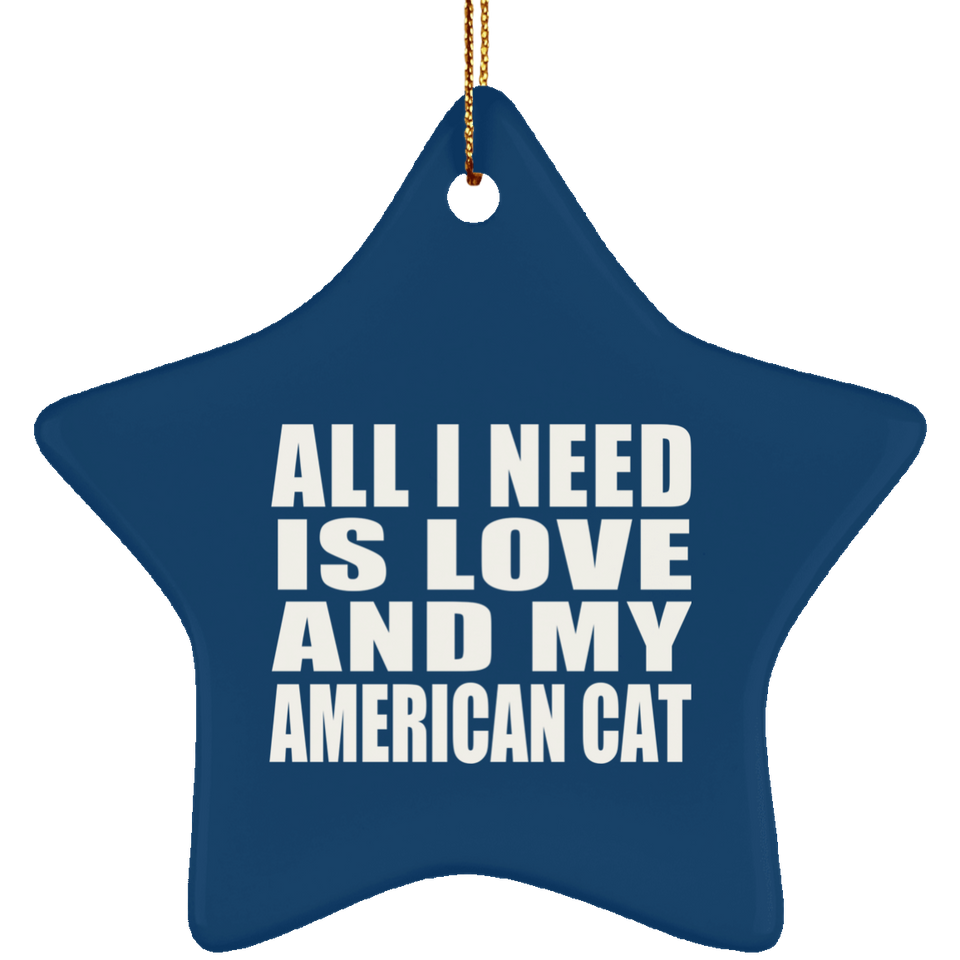 All I Need Is Love And My American Cat - Star Ornament