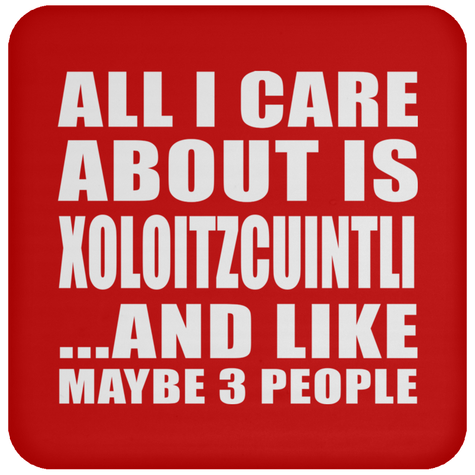 All I Care About Is Xoloitzcuintli - Drink Coaster