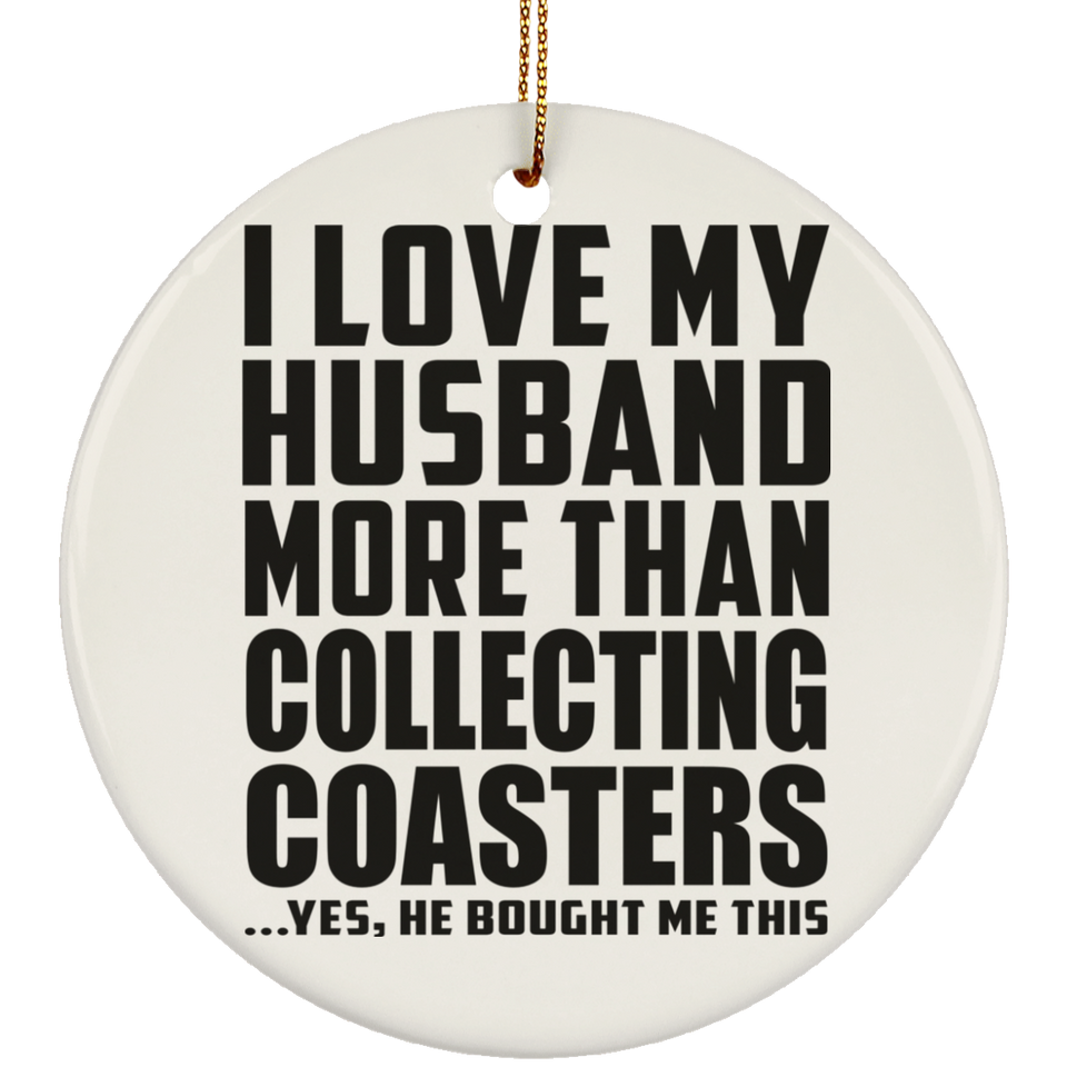 I Love My Husband More Than Collecting Coasters - Circle Ornament