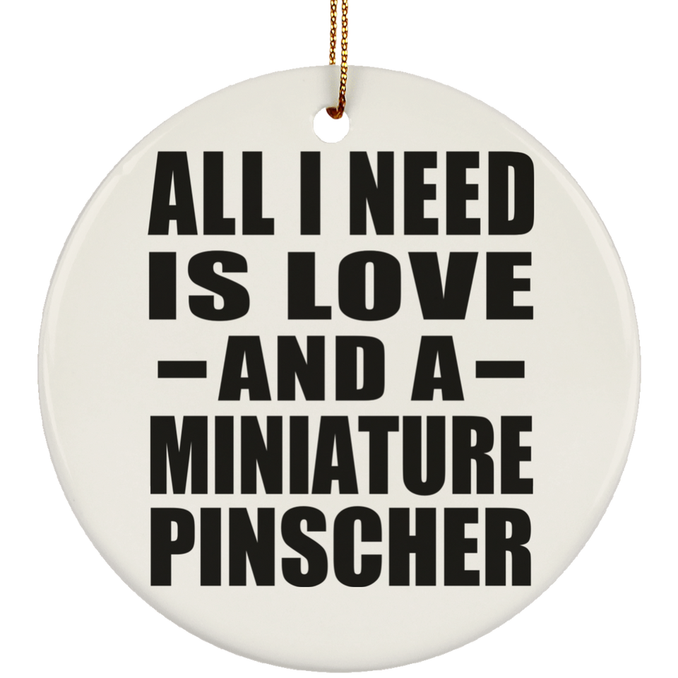 All I Need Is Love And A Miniature Pinscher - Circle Ornament