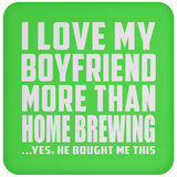 I Love My Boyfriend More Than Home Brewing - Drink Coaster