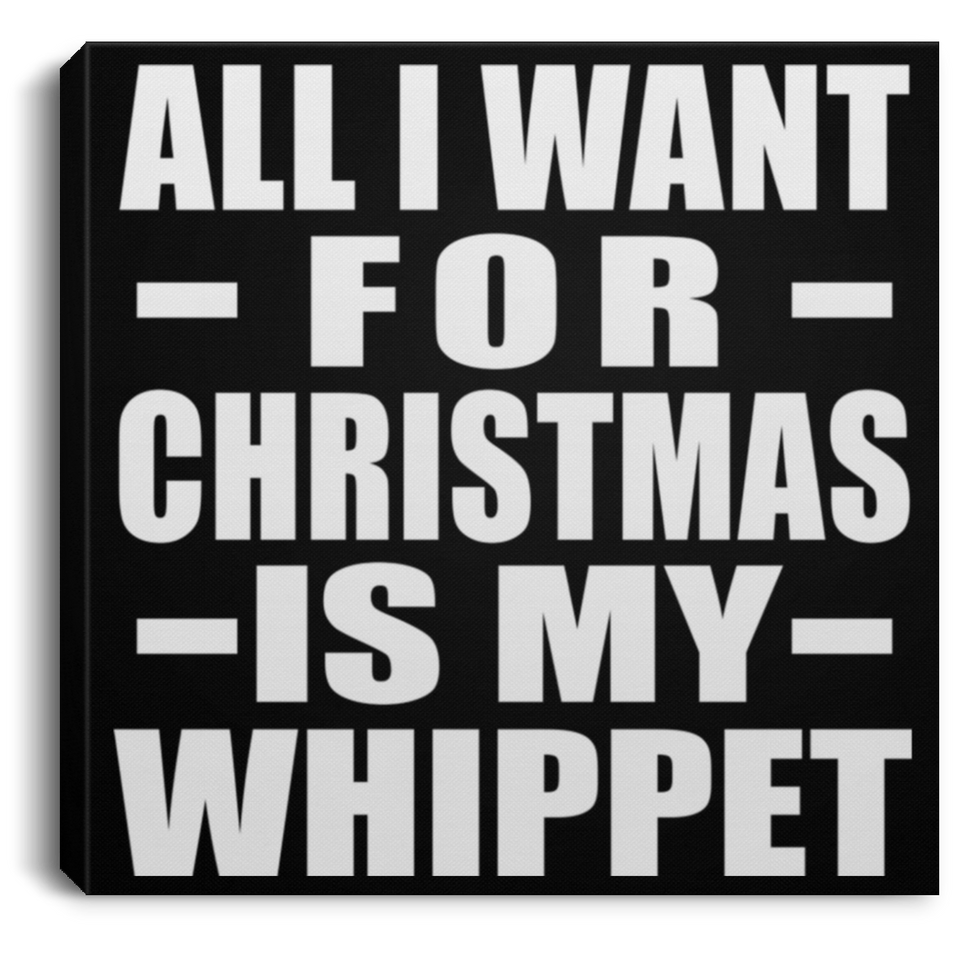 All I Want For Christmas Is My Whippet - Canvas Square
