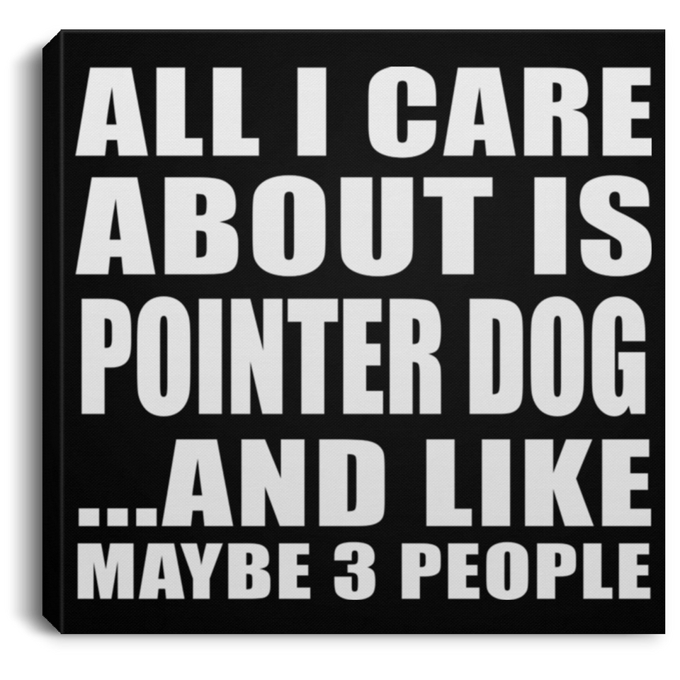 All I Care About Is Pointer Dog - Canvas Square
