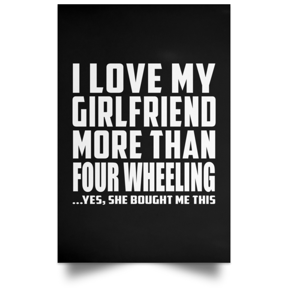 I Love My Girlfriend More Than Four Wheeling - Poster Portrait