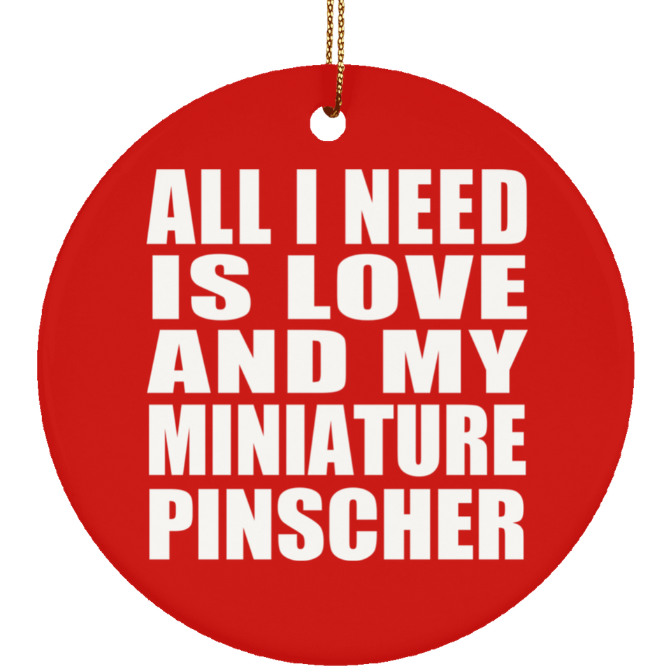 All I Need Is Love And My Miniature Pinscher - Circle Ornament