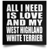 All I Need Is Love And My West Highland White Terrier - Poster Square