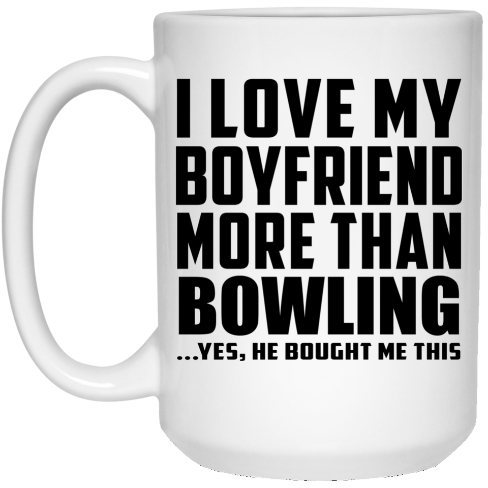 I Love My Boyfriend More Than Bowling - 15 Oz Coffee Mug