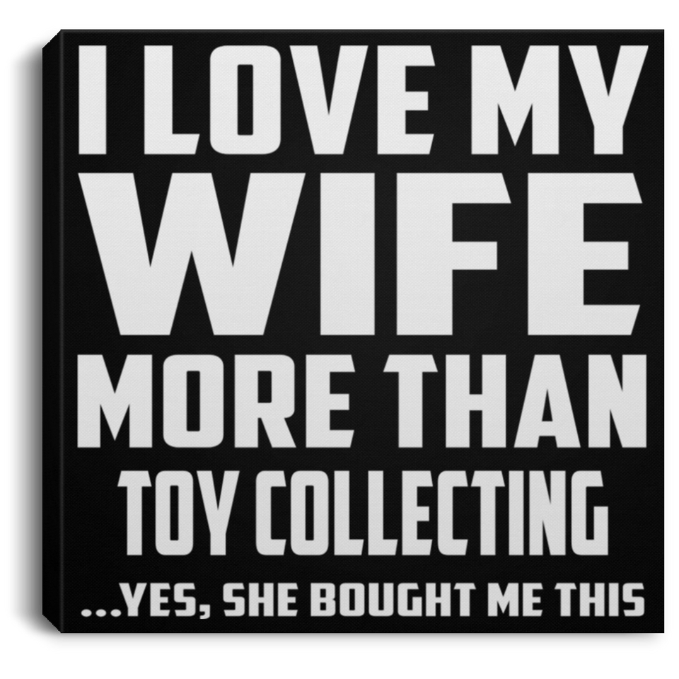 I Love My Wife More Than Toy Collecting - Canvas Square