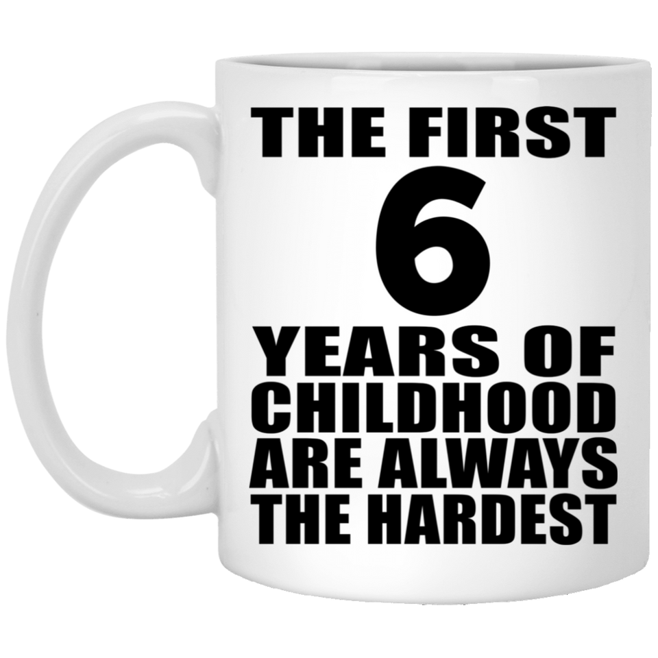 6th Birthday First 6 Years of Childhood Are The Hardest - 11oz Coffee Mug