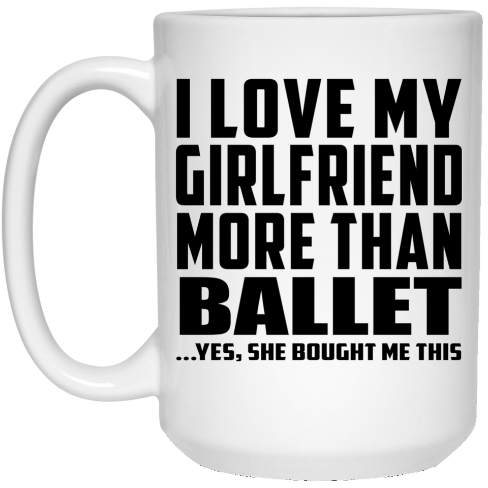 I Love My Girlfriend More Than Ballet - 15 Oz Coffee Mug