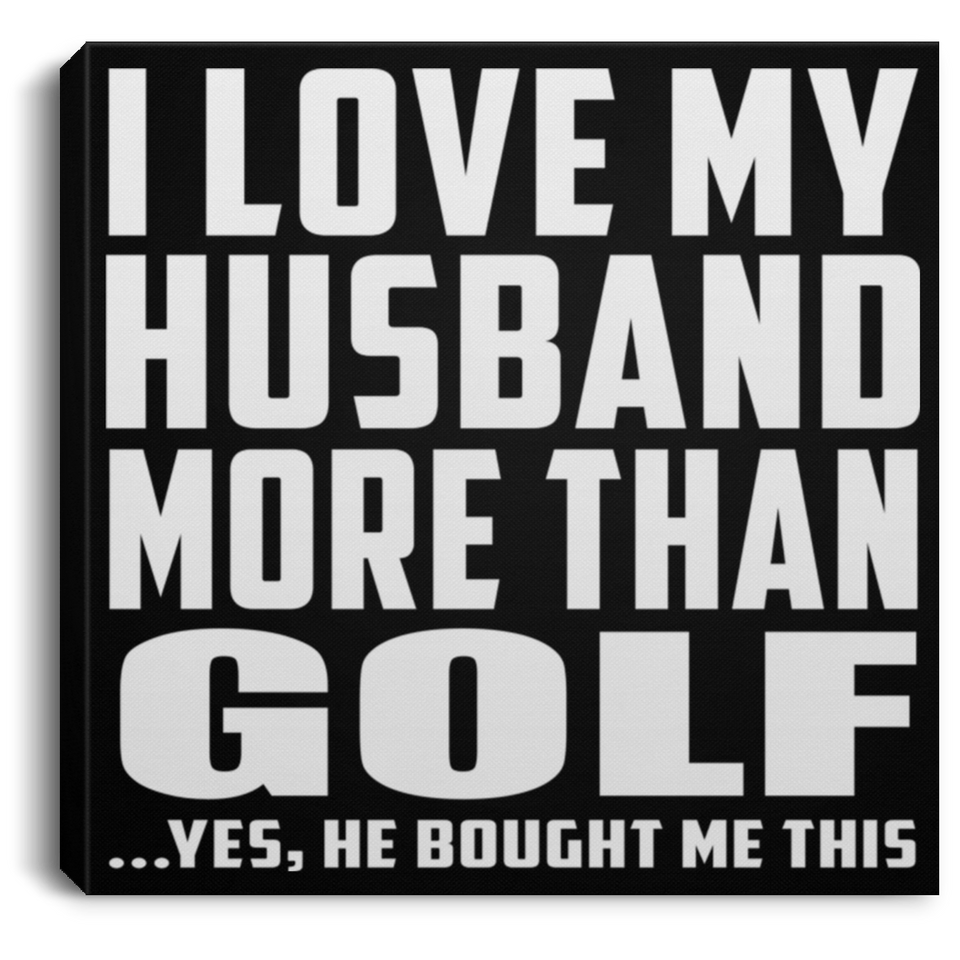 I Love My Husband More Than Golf - Canvas Square