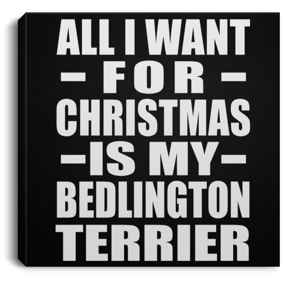 All I Want For Christmas Is My Bedlington Terrier - Canvas Square