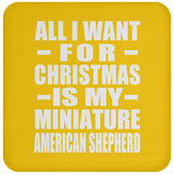 All I Want For Christmas Is My Miniature American Shepherd - Coaster