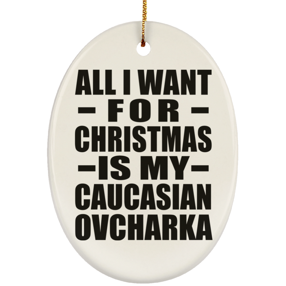 All I Want For Christmas Is My Caucasian Ovcharka - Oval Ornament