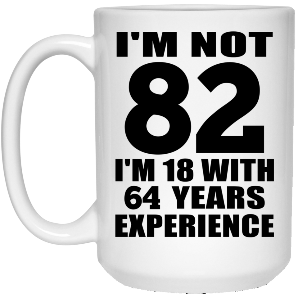 82nd Birthday I'm Not 82 I'm 18 With 64 Years Experience - 15oz Coffee Mug