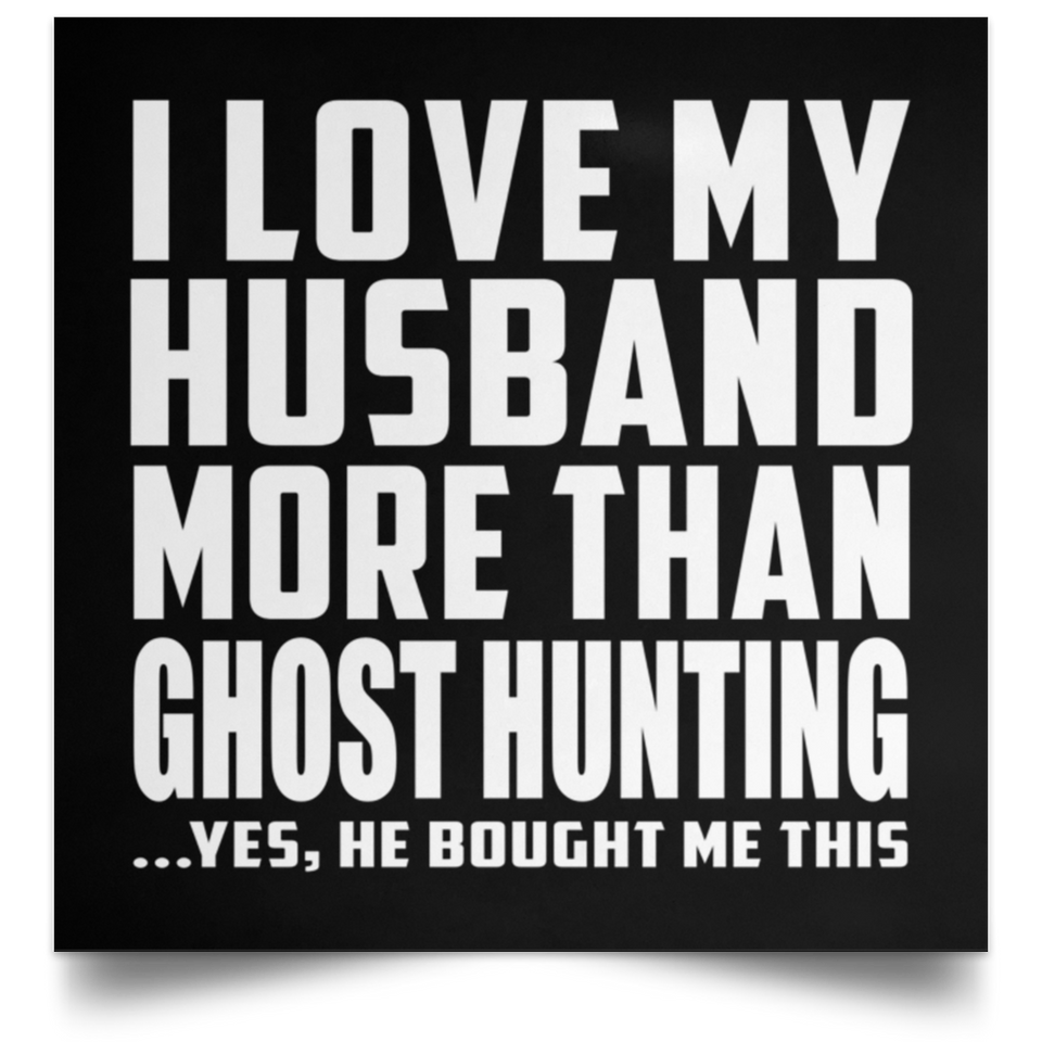 I Love My Husband More Than Ghost Hunting - Poster Square