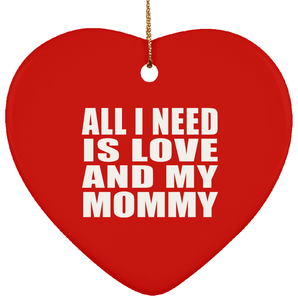 All I Need Is Love And My Mommy - Heart Ornament