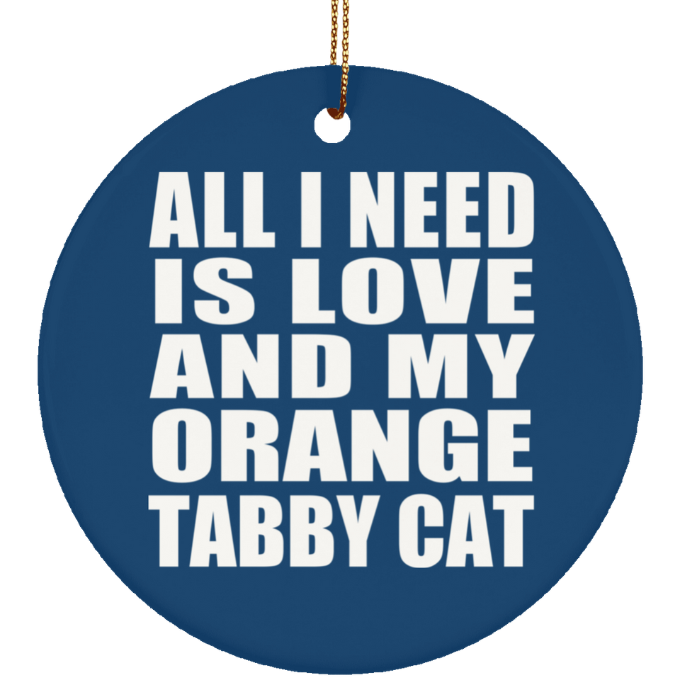 All I Need Is Love And My Orange Tabby Cat - Circle Ornament