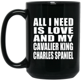 All I Need Is Love And My Cavalier King Charles Spaniel - 15 Oz Coffee Mug Black