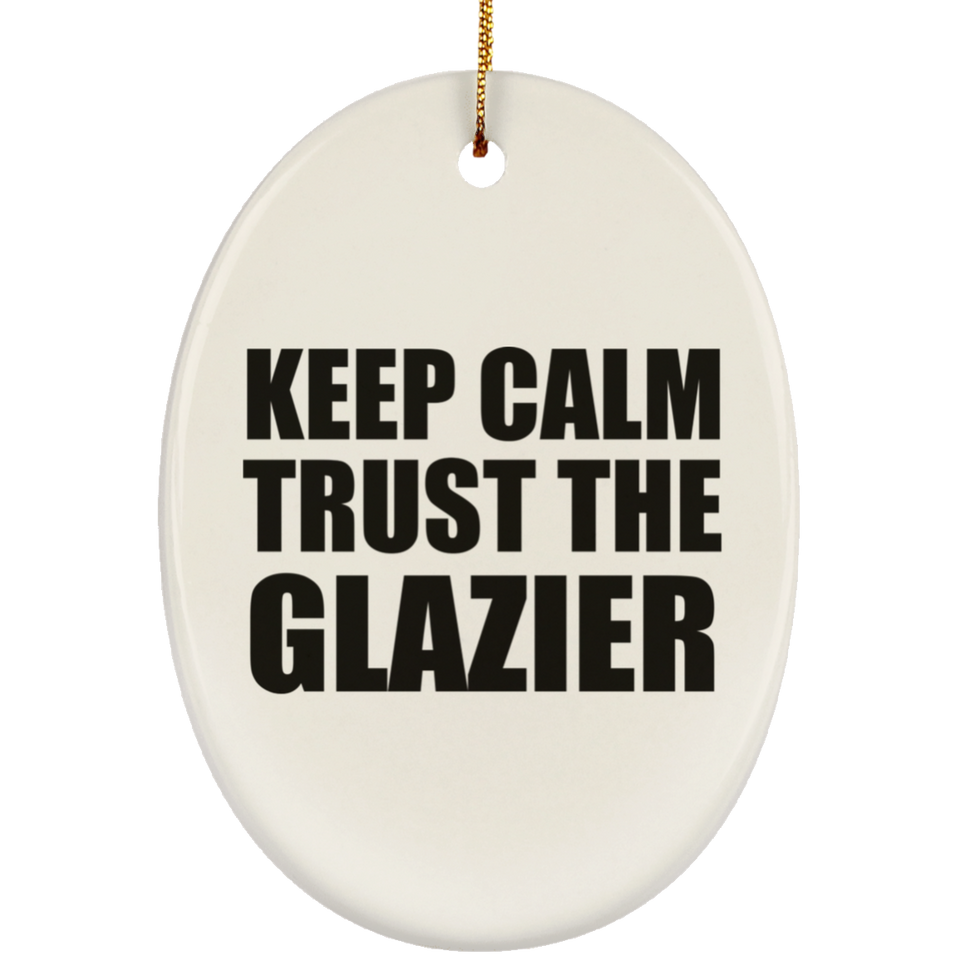 Keep Calm and Trust The Glazier - Oval Ornament