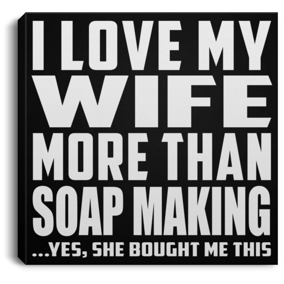 I Love My Wife More Than Soap Making - Canvas Square