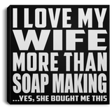 I Love My Wife More Than Soap Making - Canvas Square