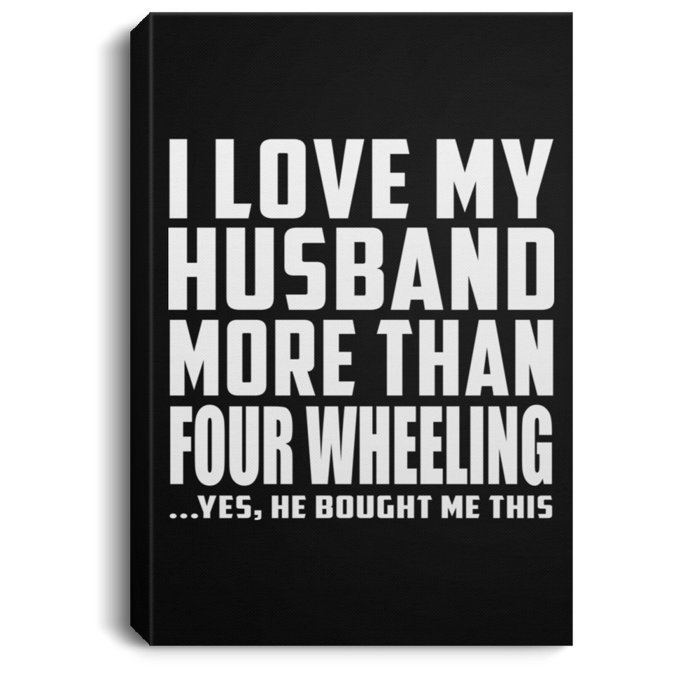 I Love My Husband More Than Four Wheeling - Canvas Portrait