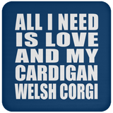 All I Need Is Love And My Cardigan Welsh Corgi - Drink Coaster