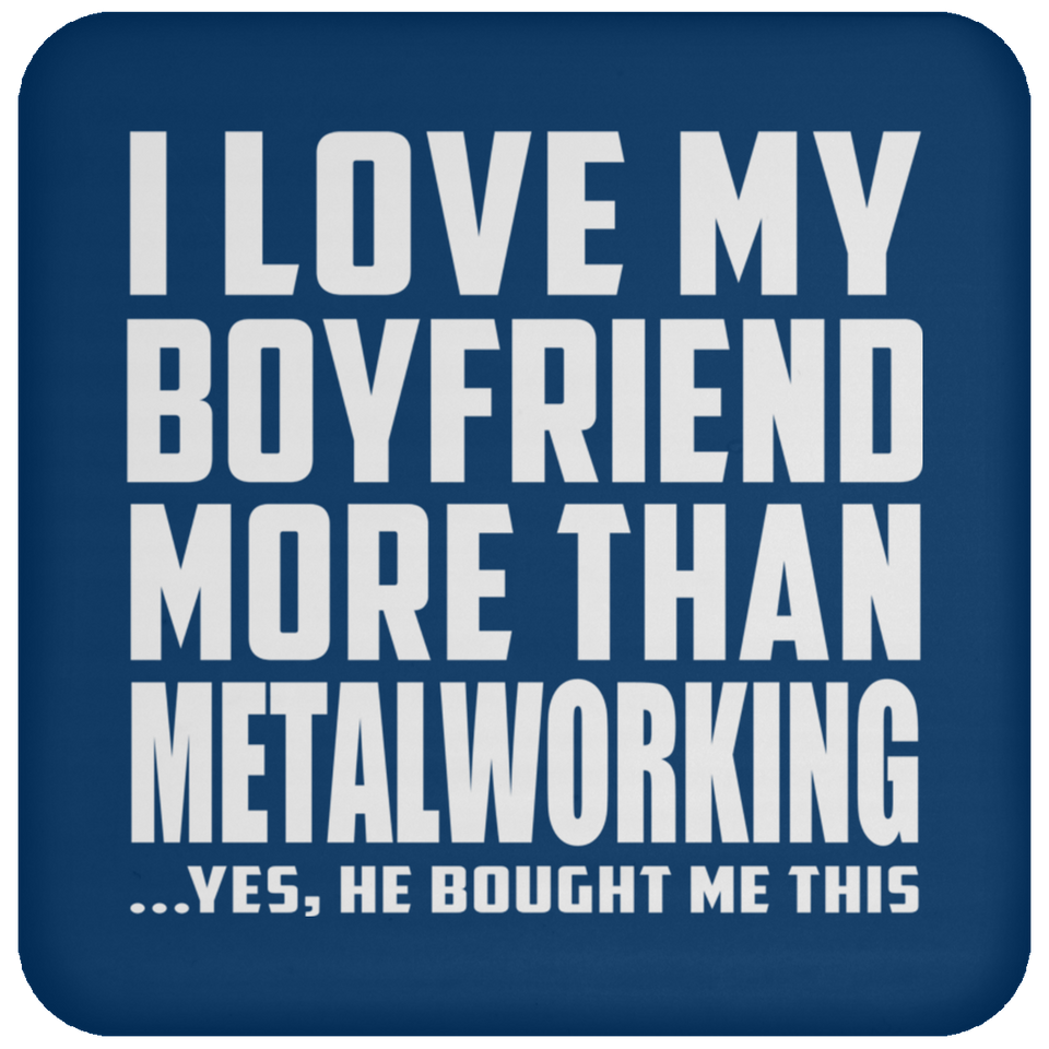 I Love My Boyfriend More Than Metalworking - Drink Coaster