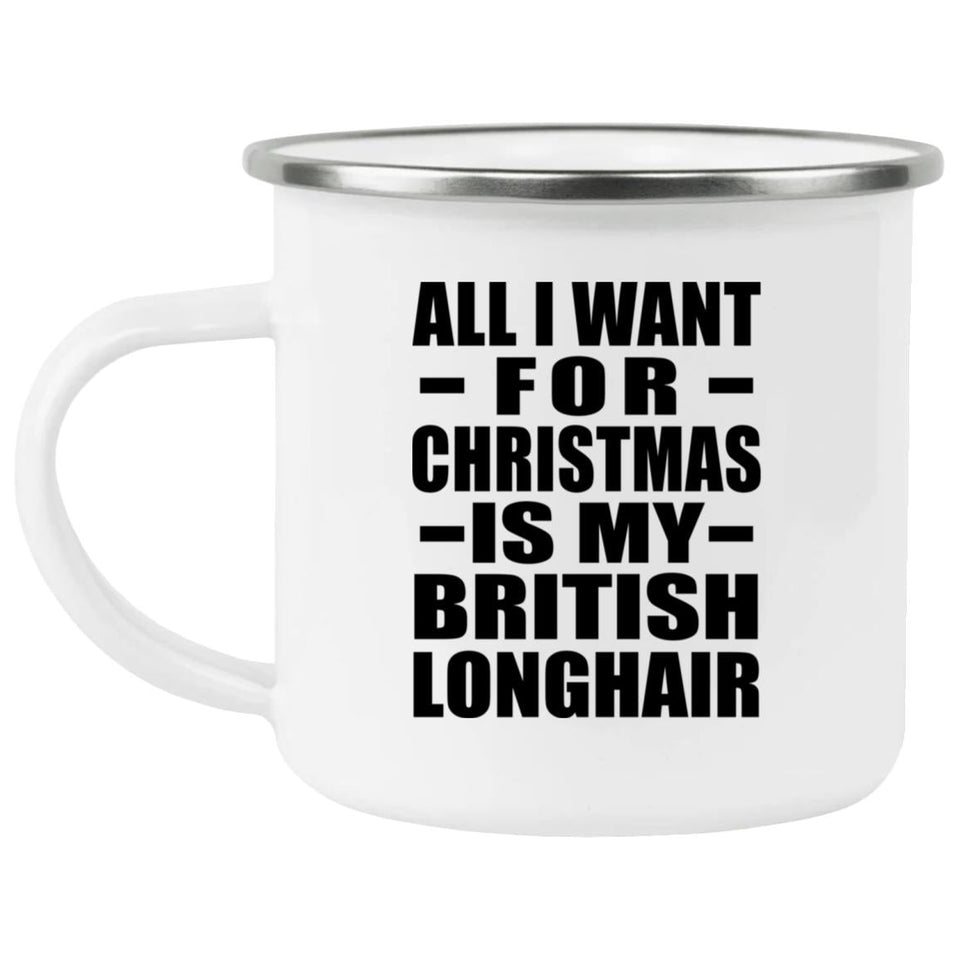 All I Want For Christmas Is My British Longhair - 12oz Camping Mug