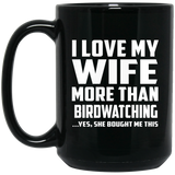 I Love My Wife More Than Birdwatching - 15 Oz Coffee Mug Black