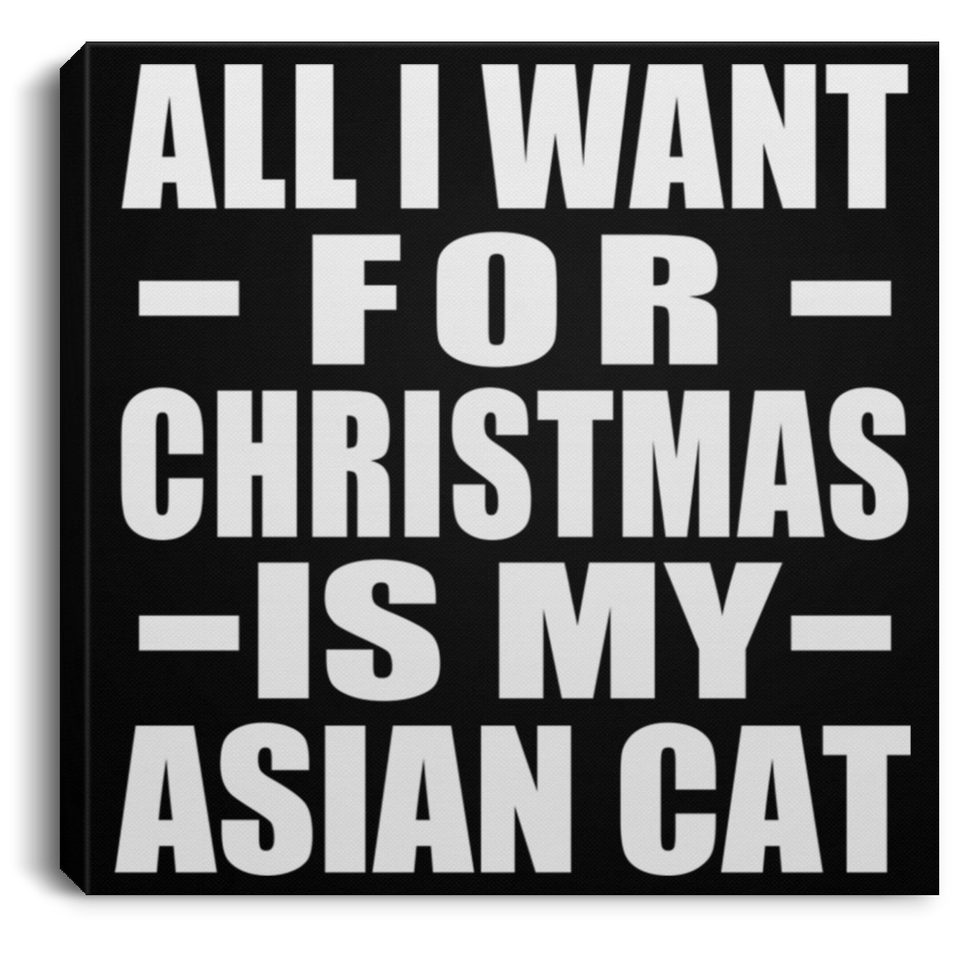 All I Want For Christmas Is My Asian Cat - Canvas Square
