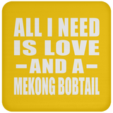 All I Need Is Love And A Mekong Bobtail - Drink Coaster