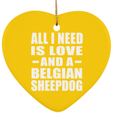 All I Need Is Love And A Belgian Sheepdog - Heart Ornament