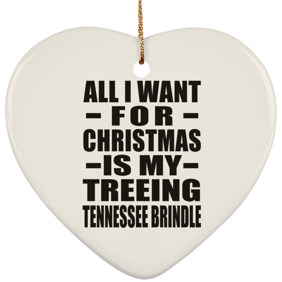 All I Want For Christmas Is My Treeing Tennessee Brindle - Heart Ornament